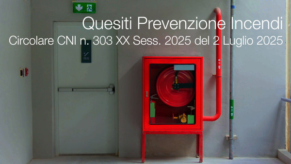 Circolare CNI n. 303/XX Sess./2025 del 2 Luglio 2025 / Quesiti Prevenzione Incendi