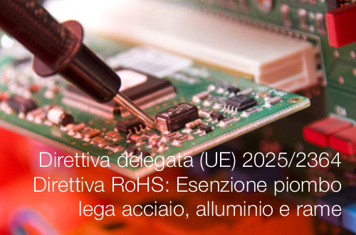 Direttiva delegata (UE) 2025/2364 / Direttiva RoHS: Esenzione piombo come elemento di lega nell’acciaio, nell’alluminio e nel rame