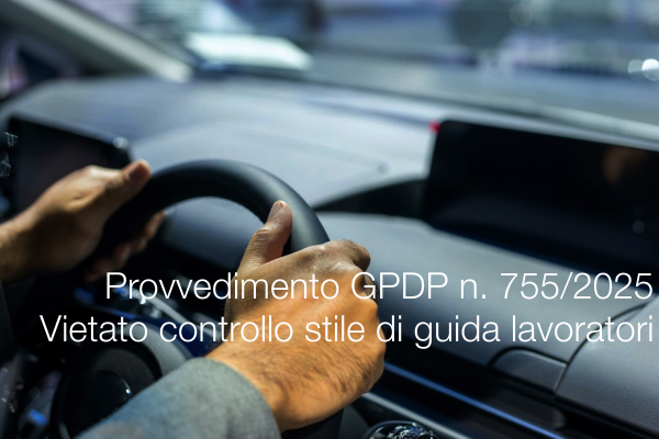 Provvedimento GPDP 18 dicembre 2025 n. 755 / Il Garante privacy vieta il controllo dello stile di guida dei lavoratori