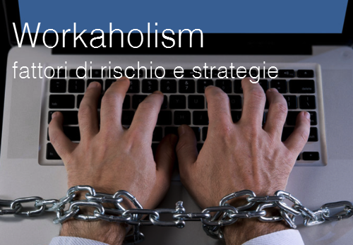 Workaholism: fattori di rischio e strategie di intervento