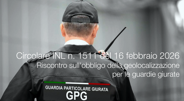 Circolare INL n. 1511 del 16 febbraio 2026 / Riscontro sull'obbligo della geolocalizzazione per le guardie giurate - Solo con accordo sindacale / autorizzazione