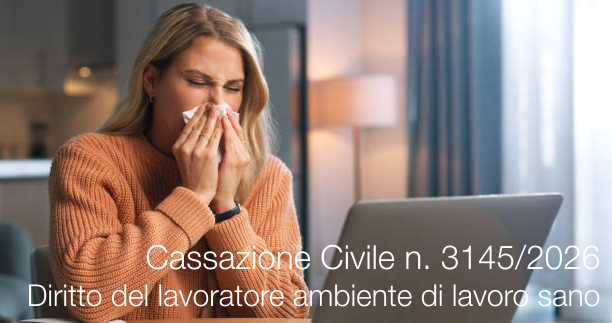 Cassazione Civile, Sez. Lav., 12 febbraio 2026, n. 3145 /&nbsp;Diritto del lavoratore per un ambiente di lavoro sano