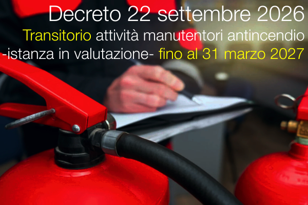 Decreto 22 settembre 2026 / Transitorio attività soggetti manutentori antincendio -istanza in valutazione- fino al 31 marzo 2027