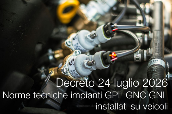 Decreto 24 luglio 2026 / Norme tecniche impianti utilizzanti GPL - GNC - GNL installati su veicoli Decreto 24 luglio 2026 / Norme tecniche impianti utilizzanti GPL - GNC - GNL installati su veicoli