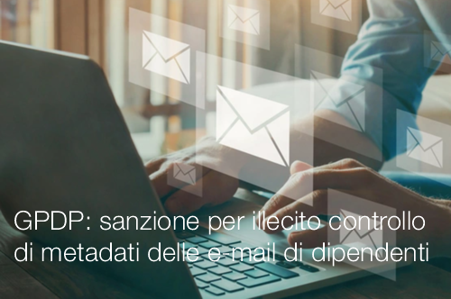 GPDP sanzione per illecito controllo di metadati delle e mail di dipendenti