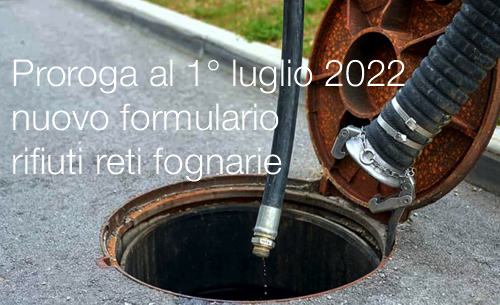 Proroga al 1  luglio 2022 nuovo formulario rifiuti reti fognarie