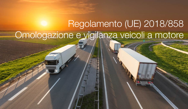 Regolamento  UE  2018 858 Omologazione e alla vigilanza del mercato dei veicoli a motore