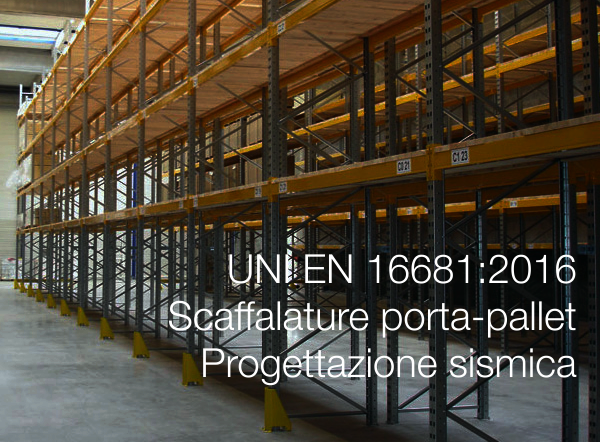 UNI EN 16681 2016    Scaffalature porta pallet   Principi per la progettazione sismica