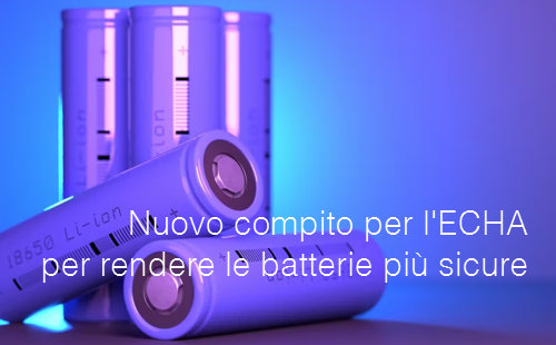 Nuovo compito per l ECHA per rendere le batterie pi  sicure