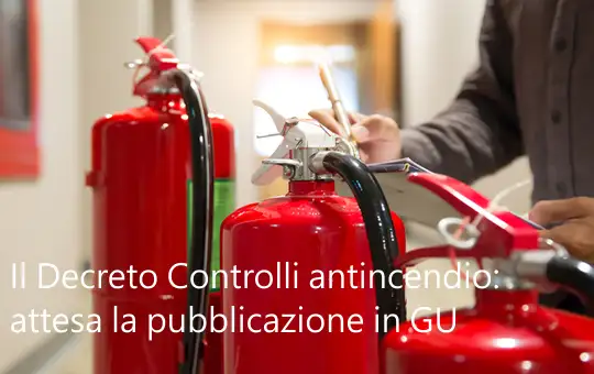 Il Decreto Controlli antincendio attesa la pubblicazione in GU Il Decreto Controlli antincendio attesa la pubblicazione in GU